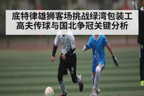 底特律雄狮客场挑战绿湾包装工 高夫传球与国北争冠关键分析