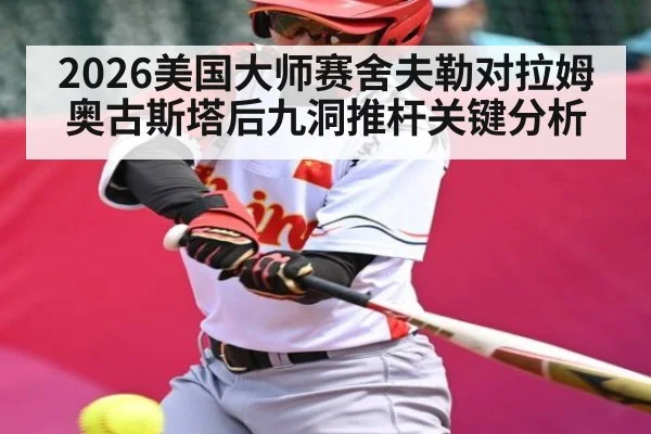 2026美国大师赛舍夫勒对拉姆奥古斯塔后九洞推杆关键分析