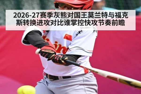 2026-27赛季灰熊对国王莫兰特与福克斯转换进攻对比谁掌控快攻节奏前瞻